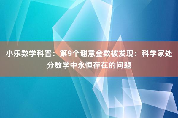 小乐数学科普:第9个谢意金数被发现:科学家处分数学中永恒存在的问题