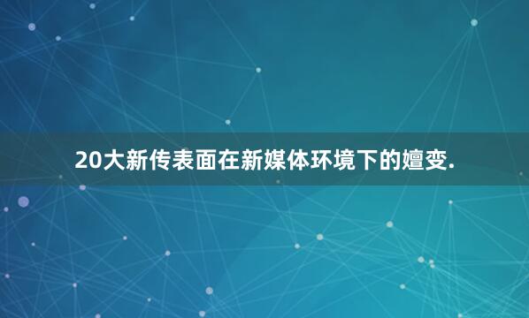 20大新传表面在新媒体环境下的嬗变.